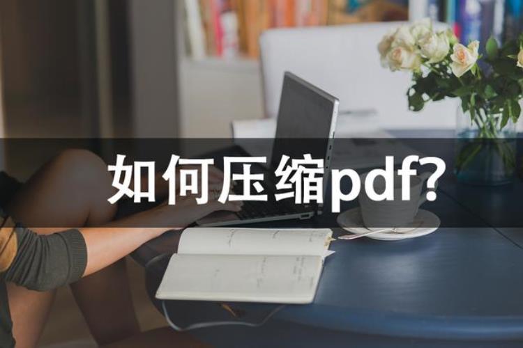 如何压缩pdf安利几种简单工具轻松搞定