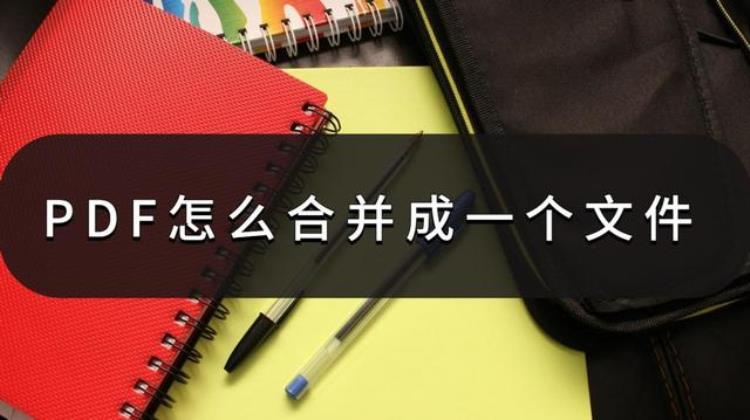 PDF怎么合并成一个文件合并方法其实很简单